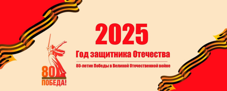 2025 год — Год защитника Отечества и 80-летие победы в Великой Отечественной войне.
